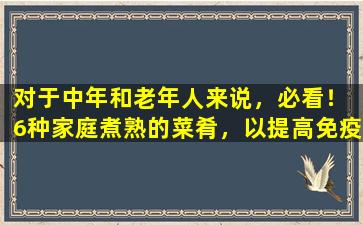 对于中年和老年人来说，必看！ 6种家庭煮熟的菜肴，以提高免疫力，均衡营养，少油和盐